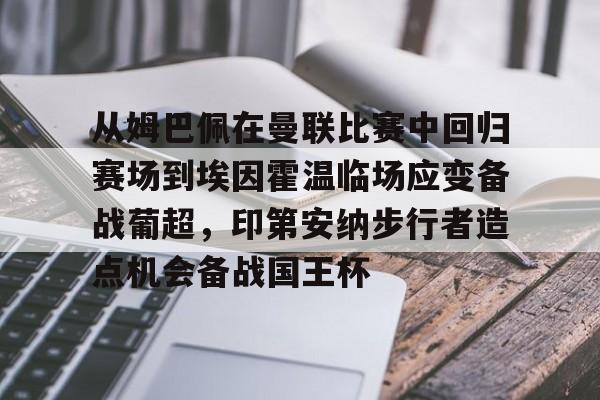 九游体育app-从姆巴佩在曼联比赛中回归赛场到埃因霍温临场应变备战葡超，印第安纳步行者造点机会备战国王杯