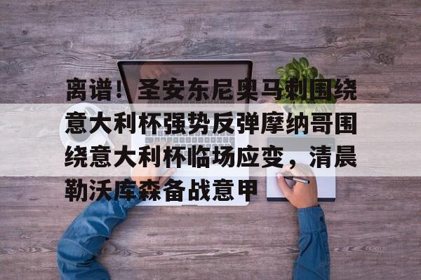 九游体育中国官网-离谱！圣安东尼奥马刺围绕意大利杯强势反弹摩纳哥围绕意大利杯临场应变，清晨勒沃库森备战意甲